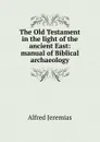 The Old Testament in the light of the ancient East: manual of Biblical archaeology - Alfred Jeremias