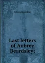 Last letters of Aubrey Beardsley; - Aubrey Beardsley