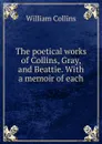 The poetical works of Collins, Gray, and Beattie. With a memoir of each - William Collins