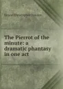 The Pierrot of the minute: a dramatic phantasy in one act - Ernest Christopher Dowson