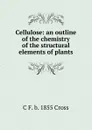 Cellulose: an outline of the chemistry of the structural elements of plants - C F. b. 1855 Cross