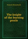 The knight of the burning pestle - Beaumont Francis