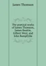 The poetical works of James Thomson, James Beattie, Gilbert West, and John Bampfylde - Thomson James