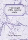 The knight of the burning pestle - Beaumont Francis