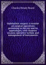 Ophthalmic surgery: a treatise on surgical operations pertaining to the eye and its appendages, with chapters on para-operative technic and management of instruments - Charles Heady Beard