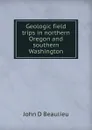 Geologic field trips in northern Oregon and southern Washington - John D Beaulieu