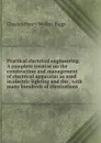 Practical electrical engineering. A complete treatise on the construction and management of electrical apparatus as used in electric lighting and the . with many hundreds of illustrations - Charles Henry Walker Biggs