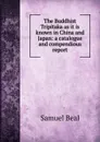 The Buddhist Tripitaka as it is known in China and Japan: a catalogue and compendious report - Samuel Beal