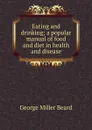 Eating and drinking; a popular manual of food and diet in health and disease - George Miller Beard