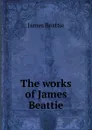 The works of James Beattie - James Beattie