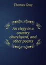 An elegy in a country churchyard, and other poems - Gray Thomas