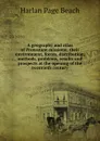 A geography and atlas of Protestant missions: their environment, forces, distribution, methods, problems, results and prospects at the opening of the twentieth century - Harlan Page Beach