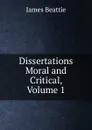 Dissertations Moral and Critical, Volume 1 - James Beattie