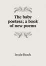 The baby poetess; a book of new poems - Jessie Beach