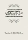 Cruise of the revenue steamer Corwin in Alaska and the N. W. Arctic ocean in 1881 . Notes and memoranda - Tarleton H. 1846-1916 Bean