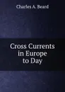 Cross Currents in Europe to Day - Charles Austin Beard
