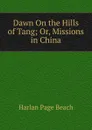 Dawn On the Hills of Tang; Or, Missions in China - Harlan Page Beach