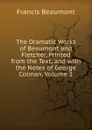 The Dramatic Works of Beaumont and Fletcher, Printed from the Text, and with the Notes of George Colman, Volume 1 - Beaumont Francis