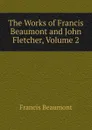 The Works of Francis Beaumont and John Fletcher, Volume 2 - Beaumont Francis