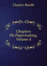 Chapters On Papermaking, Volume 4 - Clayton Beadle