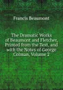 The Dramatic Works of Beaumont and Fletcher, Printed from the Text, and with the Notes of George Colman, Volume 2 - Beaumont Francis