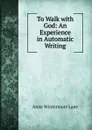 To Walk with God: An Experience in Automatic Writing - Anne Wintermute Lane