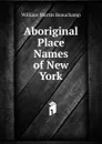 Aboriginal Place Names of New York - William Martin Beauchamp