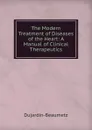 The Modern Treatment of Diseases of the Heart: A Manual of Clinical Therapeutics - Dujardin-Beaumetz