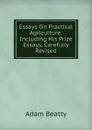 Essays On Practical Agriculture: Including His Prize Essays, Carefully Revised - Adam Beatty