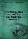 The Badminton Library of Sports and Pastimes, Volume 2 - Alfred Edward Thomas Watson