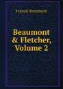 Beaumont . Fletcher, Volume 2 - Beaumont Francis