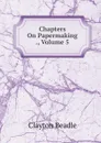 Chapters On Papermaking ., Volume 5 - Clayton Beadle