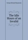 The Idle Hours of an Invalid - George Richard Beaumont