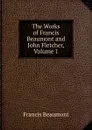 The Works of Francis Beaumont and John Fletcher, Volume 1 - Beaumont Francis