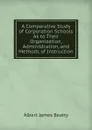 A Comparative Study of Corporation Schools As to Their Organization, Administration, and Methods of Instruction - Albert James Beatty