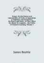 Essays: On the Nature and Immutability of Truth, in Opposition to Sophistry and Scepticism; On Poetry and Music, As They Affect the Mind; On Laughter, . the Utility of Classical Learning, Volume 1 - James Beattie