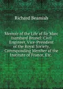 Memoir of the Life of Sir Marc Isambard Brunel: Civil Engineer, Vice-President of the Royal Society, Corresponding Member of the Institute of France, Etc. . - Richard Beamish