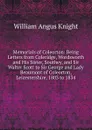 Memorials of Coleorton: Being Letters from Coleridge, Wordsworth and His Sister, Southey, and Sir Walter Scott to Sir George and Lady Beaumont of Coleorton, Leicestershire, 1803 to 1834 - Knight William Angus