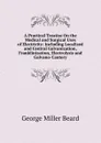 A Practical Treatise On the Medical and Surgical Uses of Electricity: Including Localized and Central Galvanization, Franklinization, Electrolysis and Galvano-Cautery - George Miller Beard