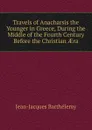 Travels of Anacharsis the Younger in Greece, During the Middle of the Fourth Century Before the Christian AEra - Jean-Jacques Barthélemy