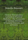 Clinical Therapeutics: Lectures in Practical Medicine : The Treatment of Nervous Diseases, of General Diseases, and of Fevers - Dujardin-Beaumetz