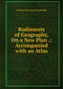 Rudiments of Geography, On a New Plan .: Accompanied with an Atlas - William Channing Woodbridge