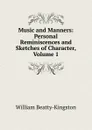 Music and Manners: Personal Reminiscences and Sketches of Character, Volume 1 - William Beatty-Kingston