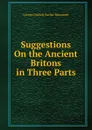 Suggestions On the Ancient Britons in Three Parts - George Duckett Barber Beaumont