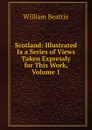 Scotland: Illustrated Ia a Series of Views Taken Expressly for This Work, Volume 1 - William Beattie