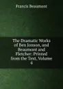 The Dramatic Works of Ben Jonson, and Beaumont and Fletcher: Printed from the Text, Volume 4 - Beaumont Francis