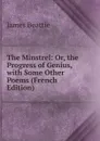 The Minstrel: Or, the Progress of Genius, with Some Other Poems (French Edition) - James Beattie