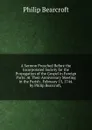 A Sermon Preached Before the Incorporated Society for the Propagation of the Gospel in Foreign Parts: At Their Anniversary Meeting in the Parish . February 15, 1744. by Philip Bearcroft, . - Philip Bearcroft