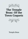 The Temple Beau: Of the Town Coquets - Temple Beau