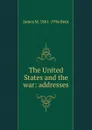 The United States and the war: addresses - James M. 1861-1936 Beck